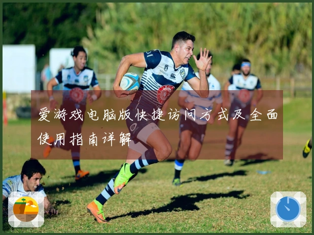 爱游戏电脑版快捷访问方式及全面使用指南详解