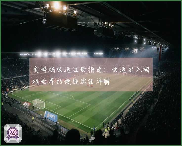 爱游戏极速注册指南：快速进入游戏世界的便捷途径详解