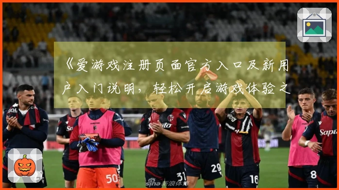 《爱游戏注册页面官方入口及新用户入门说明，轻松开启游戏体验之旅》