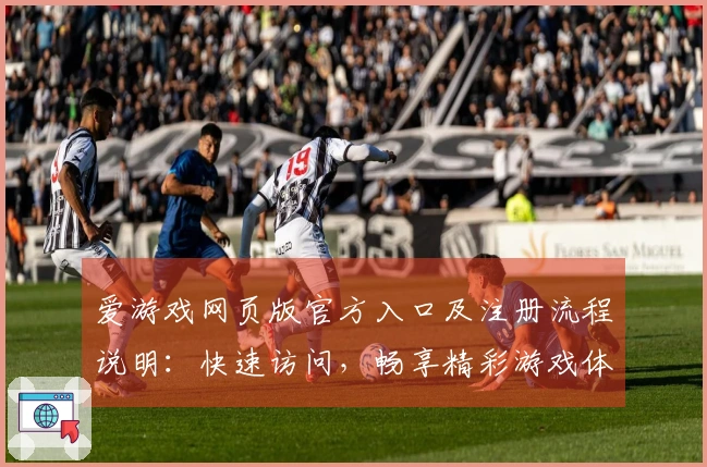 爱游戏网页版官方入口及注册流程说明：快速访问，畅享精彩游戏体验