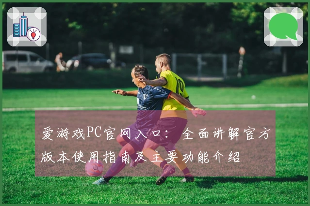 爱游戏PC官网入口：全面讲解官方版本使用指南及主要功能介绍