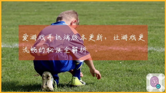 爱游戏手机端版本更新，让游戏更流畅的秘诀全解析