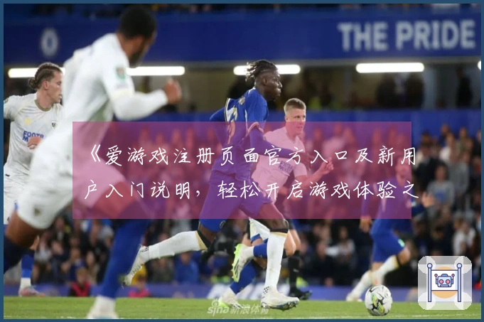 《爱游戏注册页面官方入口及新用户入门说明，轻松开启游戏体验之旅》