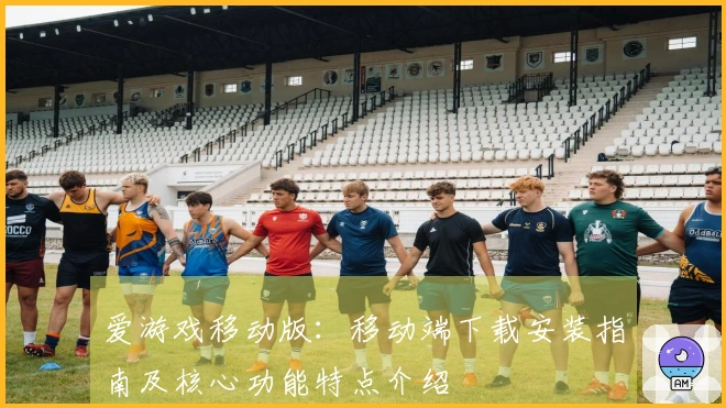 爱游戏移动版：移动端下载安装指南及核心功能特点介绍