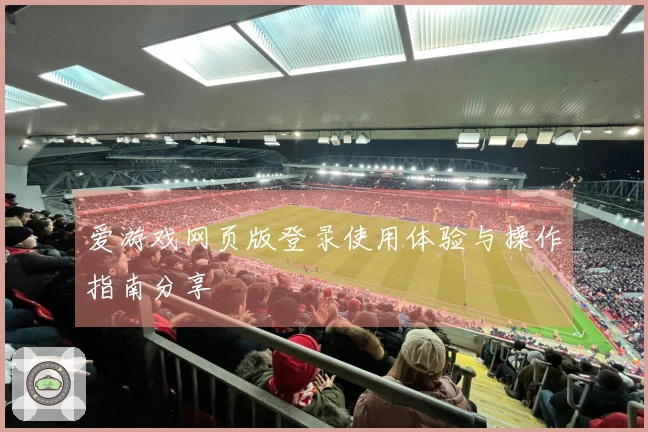 爱游戏网页版登录使用体验与操作指南分享