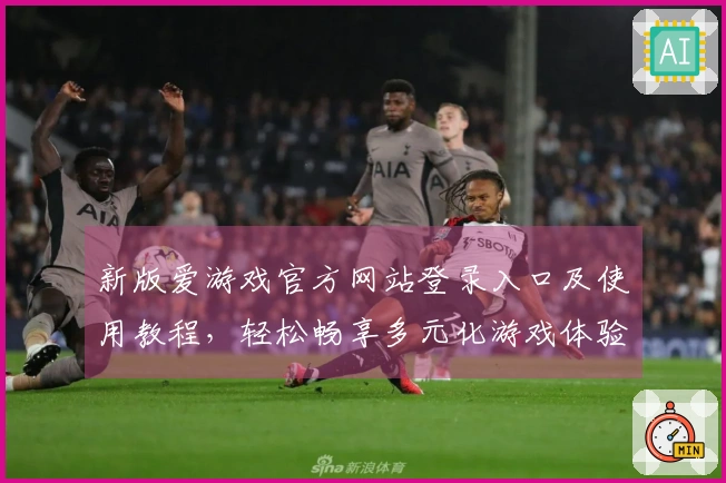 新版爱游戏官方网站登录入口及使用教程，轻松畅享多元化游戏体验