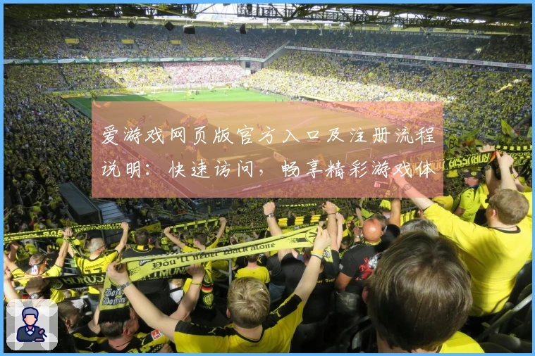 爱游戏网页版官方入口及注册流程说明：快速访问，畅享精彩游戏体验