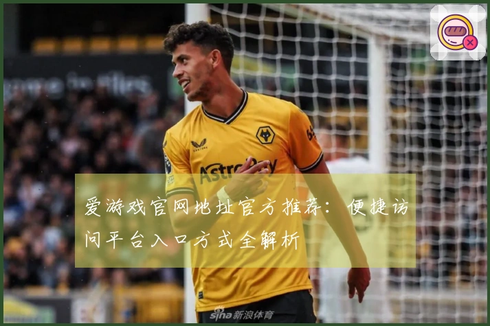 爱游戏官网地址官方推荐：便捷访问平台入口方式全解析