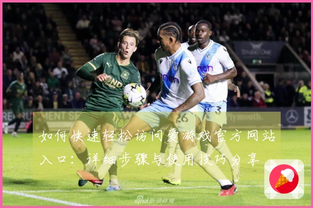如何快速轻松访问爱游戏官方网站入口：详细步骤与使用技巧分享
