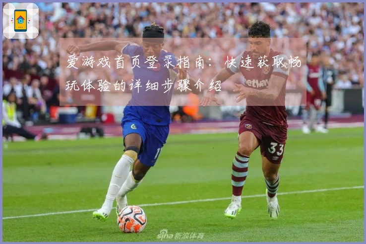 爱游戏首页登录指南：快速获取畅玩体验的详细步骤介绍