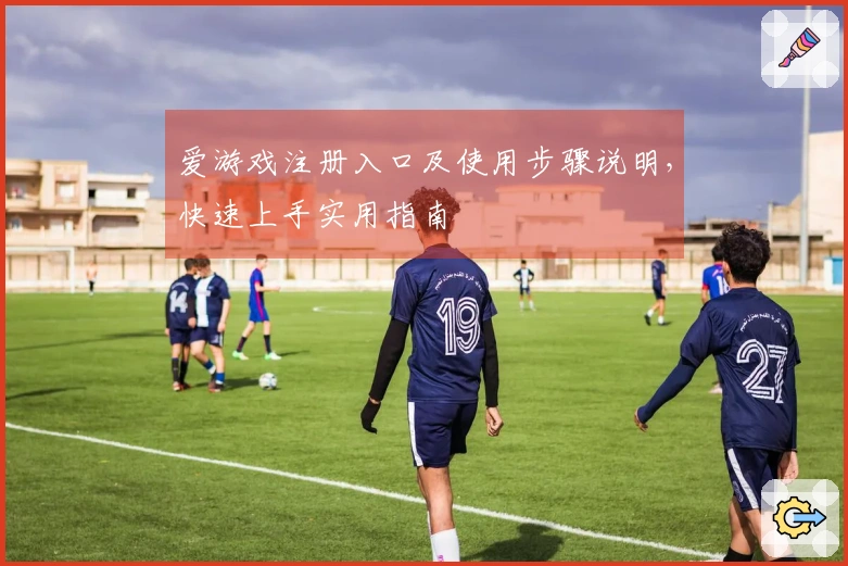 爱游戏注册入口及使用步骤说明，快速上手实用指南