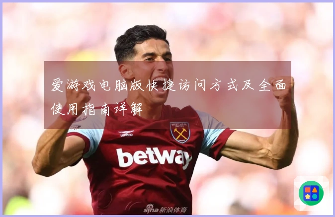 爱游戏电脑版快捷访问方式及全面使用指南详解